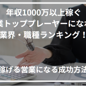 年収1000万以上稼ぐ営業トッププレーヤーになれる業界・職種ランキング！稼げる営業になる成功方法