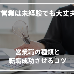 IT営業は未経験でも大丈夫？営業職の種類と転職成功させるコツ