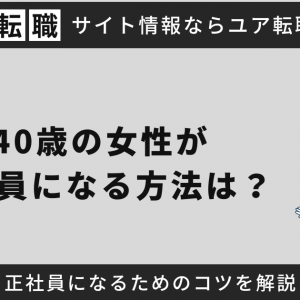 40歳の女性が正社員になる方法は？正社員になるためのコツを解説