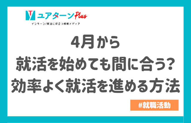 4月から就活を始めても間に合う？効率よく就活を進める方法｜キャリアに役立つ情報メディア｜ユアターンPlus